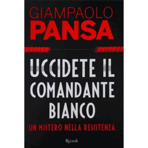 Uccidete il comandante bianco. Un mistero nella resistenza